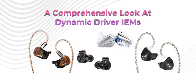 A Comprehensive Look At Dynamic Driver IEMs