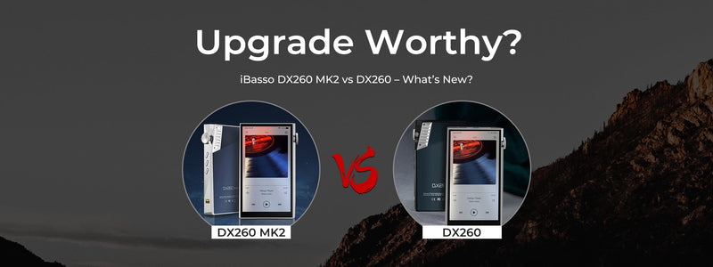 iBasso DX260 MK1 Vs MK2: Which Music Player To Buy?