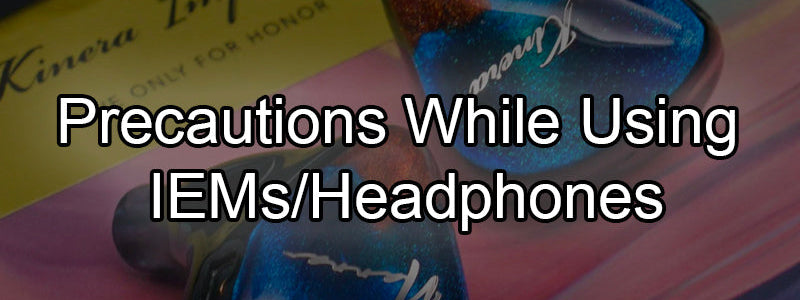 Precautions To Take While Using IEMs/HPs: Methods To Protect Your Hearing & Your Gears