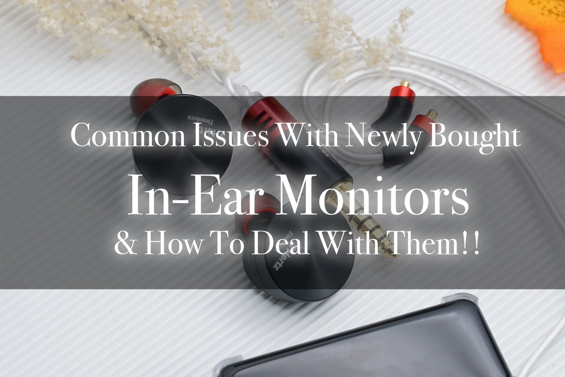 Three Common Issues With IEMs & How To Rectify Them!!